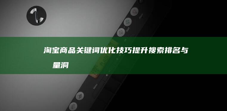 淘宝商品关键词优化技巧：提升搜索排名与流量洞察